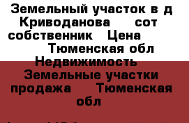 Земельный участок в д,Криводанова, 11 сот, собственник › Цена ­ 300 000 - Тюменская обл. Недвижимость » Земельные участки продажа   . Тюменская обл.